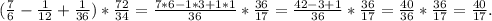 (\frac{7}{6} -\frac{1}{12} +\frac{1}{36} )*\frac{72}{34} =\frac{7*6-1*3+1*1}{36}*\frac{36}{17}=\frac{42-3+1}{36} *\frac{36}{17} =\frac{40}{36} *\frac{36}{17}=\frac{40}{17} .