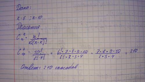 Дано: k=6, n=10 Найти: С Формула: C*K(Сверху)*N(Снизу)= n!/k!(n-k)!. Решите я вообще не понимаю...