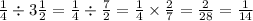 \frac{1}{4} \div 3 \frac{1}{2} = \frac{1}{4} \div \frac{7}{2} = \frac{1}{4} \times \frac{ 2}{7} = \frac{2}{28} = \frac{1}{14}