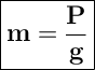 \Large { \boxed { \bold {m=\dfrac{P}{g}}} }