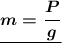 \boldsymbol{\underline{m=\dfrac{P}{g}}}