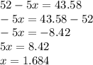 52 - 5x = 43.58 \\ - 5x =43.58 - 52 \\ - 5x = - 8.42 \\ 5x = 8.42 \\ x = 1.684