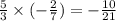 \frac{5}{3} \times ( - \frac{2}{7}) = - \frac{10}{21}