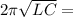 2\pi \sqrt{LC} =