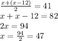 \frac{x+(x-12)}{2}=41\\x+x-12=82\\ 2x=94\\x=\frac{94}{2}=47\\