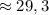 \approx 29,3