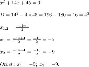 x^2+14x+45=0\\\\D=14^2-4 *45=196-180=16=4^2\\\\x_{1,2}=\frac{-14 \pm 4}{2}\\\\x_{1}=\frac{-14+4}{2}=\frac{-10}{2}=-5\\\\x_2 = \frac{-14-4}{2}=\frac{-18}{2}=-9\\\\Otvet:x_1=-5;\;x_2=-9.