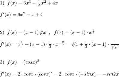 1)\; \; f(x)=3x^3-\frac{1}{2}\, x^2+4x\\\\f'(x)=9x^2-x+4\\\\\\2)\; \; f(x)=(x-1)\sqrt[3]{x}\; \; ,\; \; f(x)=(x-1)\cdot x^{\frac{1}{3}}\\\\f'(x)=x^{\frac{1}{3}}+(x-1)\cdot \frac{1}{3}\cdot x^{-\frac{2}{3}}=\sqrt[3]{x}+\frac{1}{3}\cdot (x-1)\cdot \frac{1}{\sqrt[3]{x^2}}\\\\\\3)\; \; f(x)=(cosx)^2\\\\f'(x)=2\cdot cosx\cdot (cosx)'=2\cdot cosx\cdot (-sinx)=-sin2x