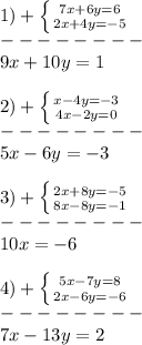 1)+\left \{ {{7x+6y=6} \atop {2x+4y=-5}} \right.\\ --------\\9x+10y=1\\\\2)+\left \{ {{x-4y=-3} \atop {4x-2y=0}} \right.\\ --------\\5x-6y=-3\\\\3)+\left \{ {{2x+8y=-5} \atop {8x-8y=-1}} \right. \\--------\\10x=-6\\\\4)+\left \{ {{5x-7y=8} \atop {2x-6y=-6}} \right.\\ --------\\7x-13y=2