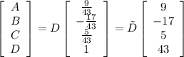 \left[\begin{array}{c}A\\B\\C\\D\end{array}\right] = D\left[\begin{array}{c}\frac{9}{43} \\{-\frac{17}{43}}\\\frac{5}{43}\\1\end{array}\right] = \tilde{D}\left[\begin{array}{c}9\\-17\\5\\43\end{array}\right]