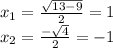 x_{1}=\frac{\sqrt{13-9} }{2} =1\\x_{2} = \frac{-\sqrt{4} }{2} =-1\\