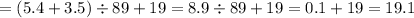 =(5.4 + 3.5) \div 89 + 19 = 8.9 \div 89 + 19 = 0.1 + 19 = 19.1