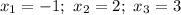 x_{1} = -1; \ x_{2} = 2; \ x_{3} = 3