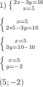 1) \left \{ {{2x-3y=16} \atop {x=5}} \right. \\ \\ \left \{ {{x=5} \atop {2*5-3y=16}} \right. \\ \\ \left \{ {{x=5} \atop {3y=10-16}} \right. \\ \\ \left \{ {{x=5} \atop {y=-2}} \right. \\ \\ (5; -2)