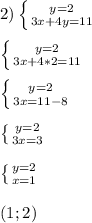 2)\left \{ {{y=2} \atop {3x+4y=11}} \right. \\ \\ \left \{ {{y=2} \atop {3x+4*2=11}} \right. \\ \\ \left \{ {{y=2} \atop {3x=11-8}} \right. \\ \\ \left \{ {{y=2} \atop {3x=3}} \right. \\ \\ \left \{ {{y=2} \atop {x=1}} \right. \\ \\ (1; 2)