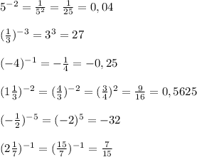 5^{-2}=\frac{1}{5^2}=\frac{1}{25}=0,04\\\\(\frac{1}{3})^{-3}=3^3=27\\\\(-4)^{-1}=-\frac{1}{4}=-0,25\\\\(1\frac{1}{3})^{-2}=(\frac{4}{3})^{-2}=(\frac{3}{4})^2=\frac{9}{16}=0,5625\\\\(-\frac{1}{2})^{-5}=(-2)^5=-32\\\\(2\frac{1}{7})^{-1}=(\frac{15}{7})^{-1}=\frac{7}{15}