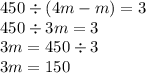 450 \div (4m - m) =3 \\ 450 \div 3m = 3 \\ 3m = 450 \div 3 \\ 3m = 150