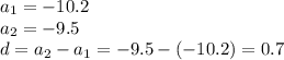 a_{1}= -10.2\\a_{2}=-9.5\\d=a_{2}-a_{1}=-9.5-(-10.2)=0.7