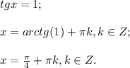 tg x =1;\\\\x=arctg(1) +\pi k, k\in{Z};\\\\x=\frac{\pi}{4} +\pi k, k\in{Z}.