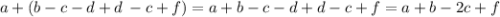 a + (b - c - d + d \: - c + f) = a + b - c - d + d - c + f = a + b - 2c + f