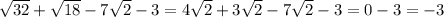 \sqrt{32} + \sqrt{18} - 7 \sqrt{2} - 3 = 4 \sqrt{2} + 3 \sqrt{2} - 7 \sqrt{2} - 3 = 0 - 3 = - 3