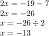 2x = - 19 - 7 \\ 2x = - 26 \\ x = - 26 \div 2 \\ x = - 13