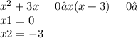 x {}^{2} + 3x = 0⇒x(x + 3) = 0⇒ \\ x1 = 0 \\ x2 = - 3
