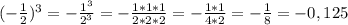 (-\frac{1}{2})^3=-\frac{1^3}{2^3}=-\frac{1*1*1}{2*2*2}=-\frac{1*1}{4*2}=-\frac{1}{8}=-0,125