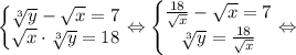 \left\{\begin{matrix}\sqrt[3]{y} - \sqrt{x}=7\\ \sqrt{x} \cdot \sqrt[3]{y} =18\end{matrix}\right. \Leftrightarrow \left\{\begin{matrix}\frac{18}{\sqrt{x}} - \sqrt{x}=7\\ \sqrt[3]{y} = \frac{18}{\sqrt{x}}\end{matrix}\right. \Leftrightarrow