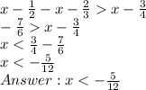 x - \frac{1}{2} - x - \frac{2}{3} x - \frac{3}{4} \\ -\frac{7}{6} x - \frac{3}{4} \\x < \frac{3}{4} - \frac{7}{6}\\ x < -\frac{5}{12} \\Answer: x < -\frac{5}{12}