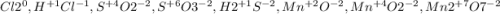 Cl2^{0} , H^{+1}Cl^{-1} , S^{+4}O2^{-2}, S^{+6}O3^{-2}, H2^{+1}S^{-2}, Mn^{+2}O^{-2}, Mn^{+4}O2^{-2}, Mn2^{+7}O7^{-2}