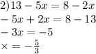 2)13 - 5x = 8 - 2x \\ - 5x + 2x = 8 - 13 \\ - 3x = - 5 \\ \times = - \frac{5}{3}