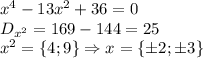 x^4-13x^2+36=0\\D_{x^2}=169-144=25\\x^2=\left \{ 4;9 \right \}\Rightarrow x=\left \{ \pm 2;\pm 3 \right \}