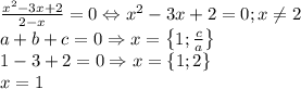 \frac{x^2-3x+2}{2-x}=0\Leftrightarrow x^2-3x+2=0;x\neq 2\\a+b+c=0\Rightarrow x=\left \{ 1;\frac{c}{a} \right \}\\1-3+2=0\Rightarrow x=\left \{ 1;2 \right \}\\x=1