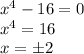 x^4-16=0\\x^4=16\\x= \pm2