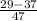 \frac{29-37}{47}