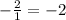 - \frac{2}{1} = - 2