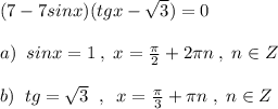 (7-7sinx)(tgx-\sqrt3)=0\\\\a)\; \; sinx=1\; ,\; x=\frac{\pi}{2}+2\pi n\; ,\; n\in Z\\\\b)\; \; tg=\sqrt3\; \; ,\; \; x=\frac{\pi}{3}+\pi n\; ,\; n\in Z