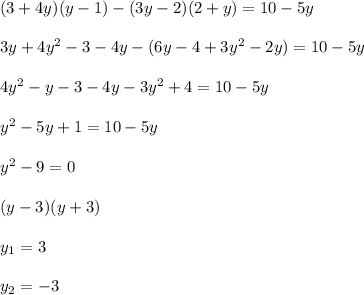 \\ (3+4y)(y-1)-(3y-2)(2+y) =10-5y\\ \\ 3y+4y^2-3-4y-(6y-4+3y^2-2y)=10-5y\\ \\ 4y^2-y-3-4y-3y^2+4=10-5y\\ \\ y^2-5y+1=10-5y\\ \\ y^2-9=0\\ \\ (y-3)(y+3)\\ \\ y_1=3\\ \\ y_2=-3