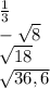 \frac{1}{3}\\-\sqrt8\\\sqrt{18}\\\sqrt{36,6}