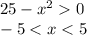 25-x^2 0\\-5 < x < 5