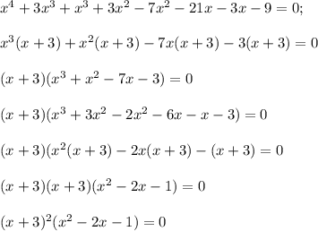 x^4+3x^3+x^3+3x^2-7x^2-21x-3x-9=0;\\\\x^3(x+3)+x^2(x+3)-7x(x+3)-3(x+3)=0\\\\(x+3)(x^3+x^2-7x-3)=0\\\\(x+3)(x^3+3x^2-2x^2-6x-x-3)=0\\\\(x+3)(x^2(x+3)-2x(x+3)-(x+3)=0\\\\(x+3)(x+3)(x^2-2x-1)=0\\\\(x+3)^2(x^2-2x-1)=0