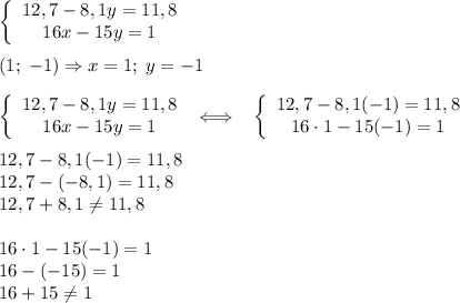 \left\{\begin{array}{ccc}12,7-8,1y=11,8\\16x-15y=1\end{array}\right\\\\(1;\;-1)\Rightarrow x=1;\; y=-1\\\\\left\{\begin{array}{ccc}12,7-8,1y=11,8\\16x-15y=1\end{array}\right\;\Longleftrightarrow\;\;\;\left\{\begin{array}{ccc}12,7-8,1(-1)=11,8\\16\cdot1-15(-1)=1\end{array}\right\\\\12,7-8,1(-1)=11,8\\12,7-(-8,1)=11,8\\12,7+8,1\neq 11,8\\\\16\cdot1-15(-1)=1\\16-(-15)=1\\16+15\neq1