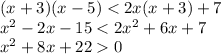 (x + 3)(x - 5) < 2x(x + 3) + 7 \\ {x}^{2} - 2x - 15 < 2 {x}^{2} + 6x + 7 \\ {x}^{2} + 8x + 22 0