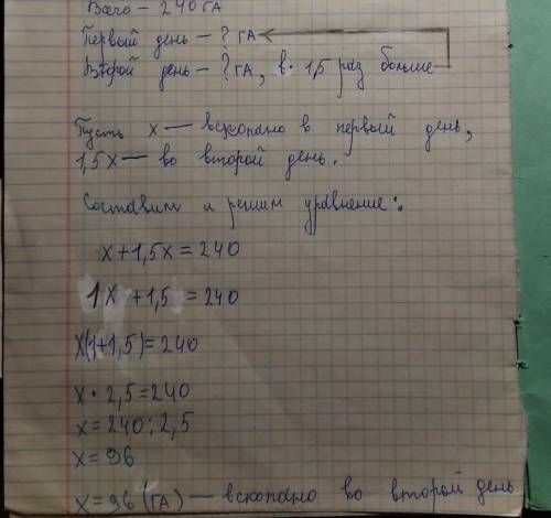 За два дня было вскопано 240га. Во второй день на 1,5раз больше чем в первый. Сколько га вскопано за