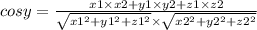 cosy = \frac{x1 \times x2 + y1 \times y2 + z1 \times z2}{ \sqrt{x1 {}^{2} + y1 {}^{2} + z1 {}^{2} } \times \sqrt{x2 {}^{2} + y2 {}^{2} + z2 {}^{2} } }