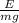 \frac{E}{mg}