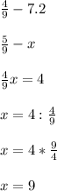 \frac{4}{9} - 7.2\\\\ \frac{5}{9} - x\\\\ \frac{4}{9}x=4\\\\ x=4:\frac{4}{9}\\\\ x=4*\frac{9}{4} \\\\x=9