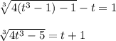 \sqrt[3]{4(t^3-1)-1} -t=1 \\ \\ \sqrt[3]{4t^3-5} =t+1