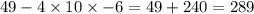 49 - 4 \times 10 \times - 6 = 49 + 240 = 289